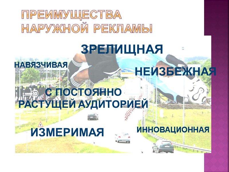 Преимущества наружной рекламы ЗРЕЛИЩНАЯ ИННОВАЦИОННАЯ НАВЯЗЧИВАЯ С ПОСТОЯННО РАСТУЩЕЙ АУДИТОРИЕЙ НЕИЗБЕЖНАЯ ИЗМЕРИМАЯ